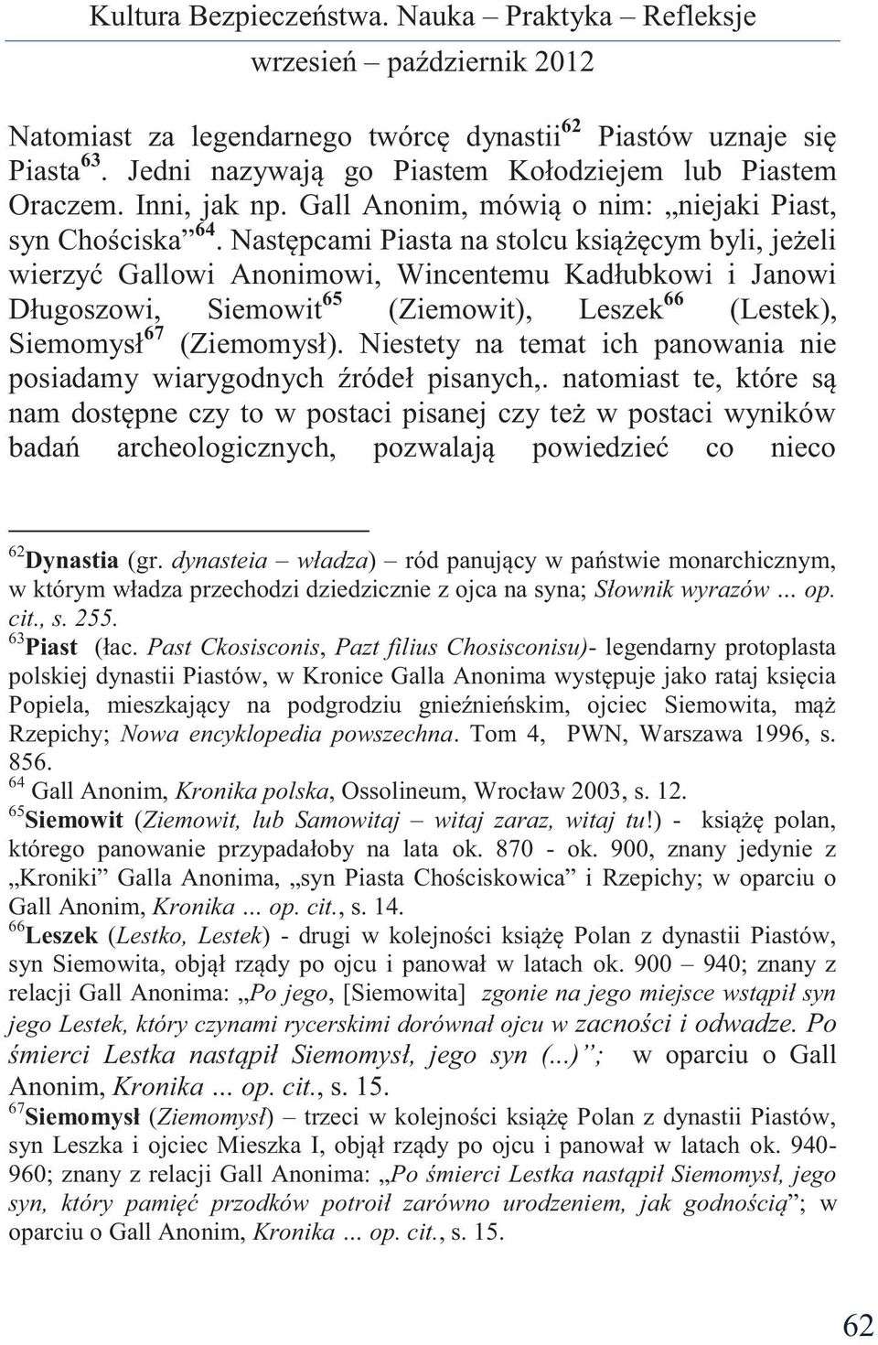 Następcami Piasta na stolcu książęcym byli, jeżeli wierzyć Gallowi Anonimowi, Wincentemu Kadłubkowi i Janowi Długoszowi, Siemowit 65 (Ziemowit), Leszek 66 (Lestek), Siemomysł 67 (Ziemomysł).