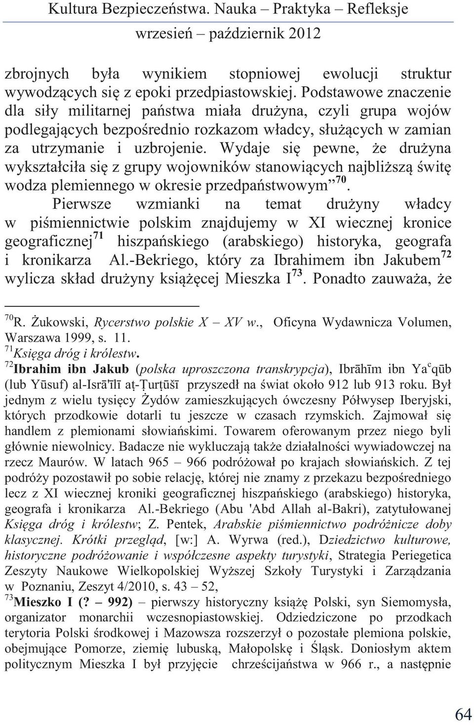 Wydaje się pewne, że drużyna wykształciła się z grupy wojowników stanowiących najbliższą świtę wodza plemiennego w okresie przedpaństwowym 70.