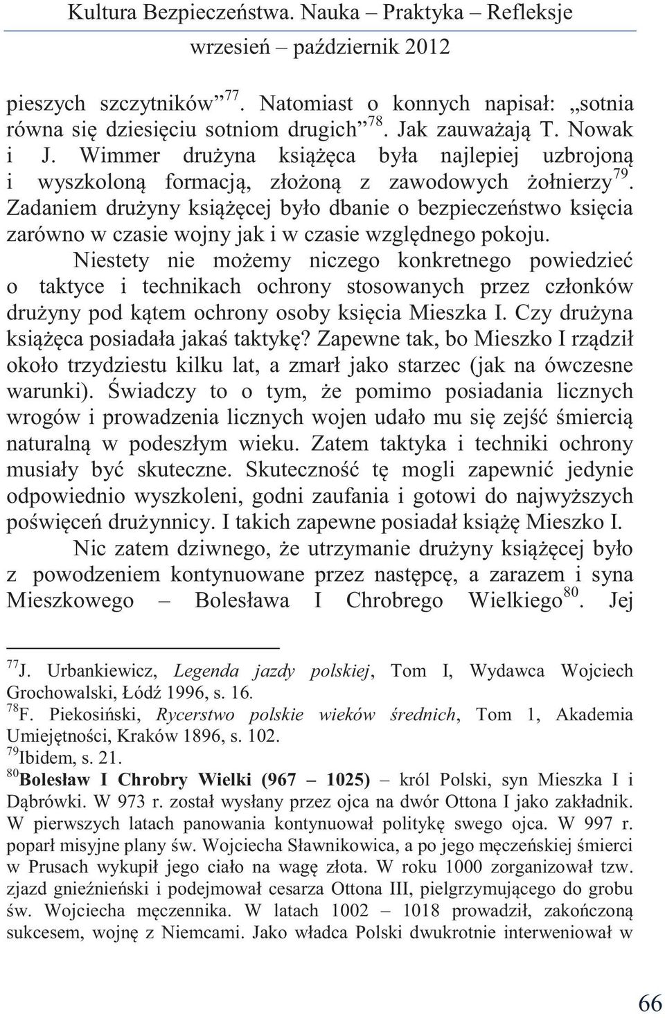 Zadaniem drużyny książęcej było dbanie o bezpieczeństwo księcia zarówno w czasie wojny jak i w czasie względnego pokoju.