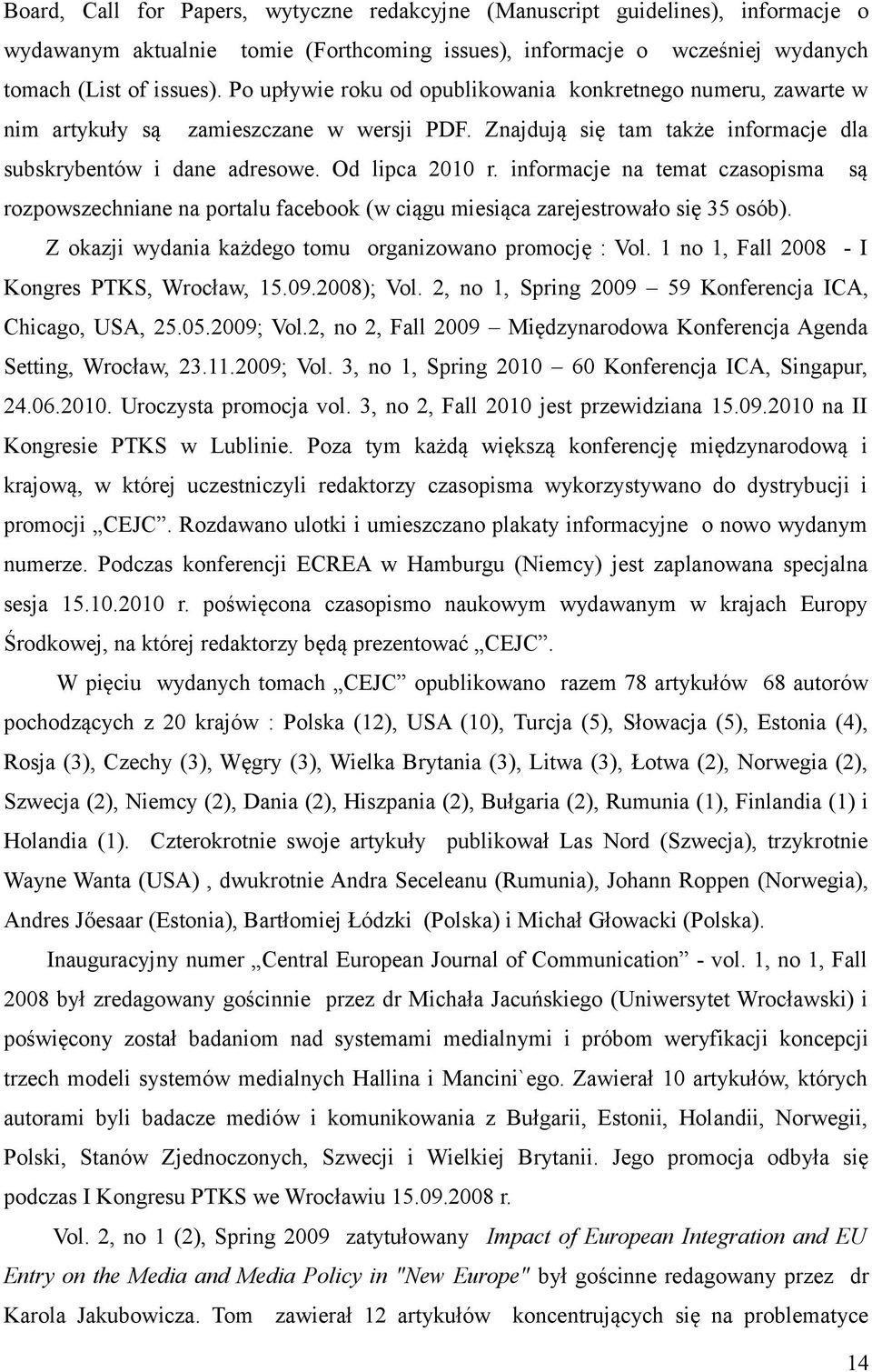 informacje na temat czasopisma są rozpowszechniane na portalu facebook (w ciągu miesiąca zarejestrowało się 35 osób). Z okazji wydania każdego tomu organizowano promocję : Vol.