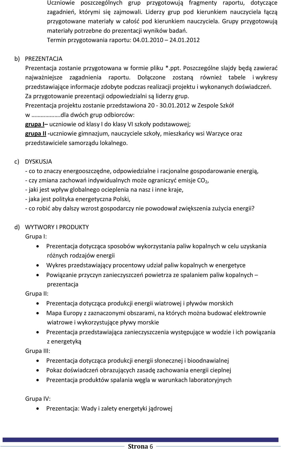 Termin przygotowania raportu: 04.01.2010 24.01.2012 b) PREZENTACJA Prezentacja zostanie przygotowana w formie pliku *.ppt. Poszczególne slajdy będą zawierać najważniejsze zagadnienia raportu.