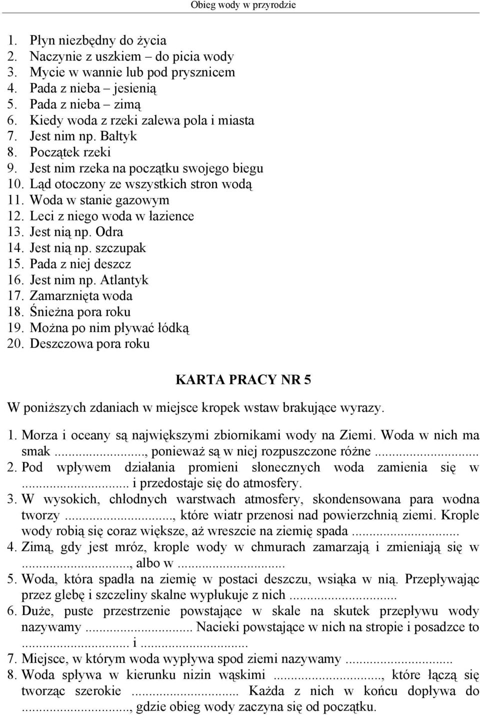 Leci z niego woda w łazience 13. Jest nią np. Odra 14. Jest nią np. szczupak 15. Pada z niej deszcz 16. Jest nim np. Atlantyk 17. Zamarznięta woda 18. Śnieżna pora roku 19.