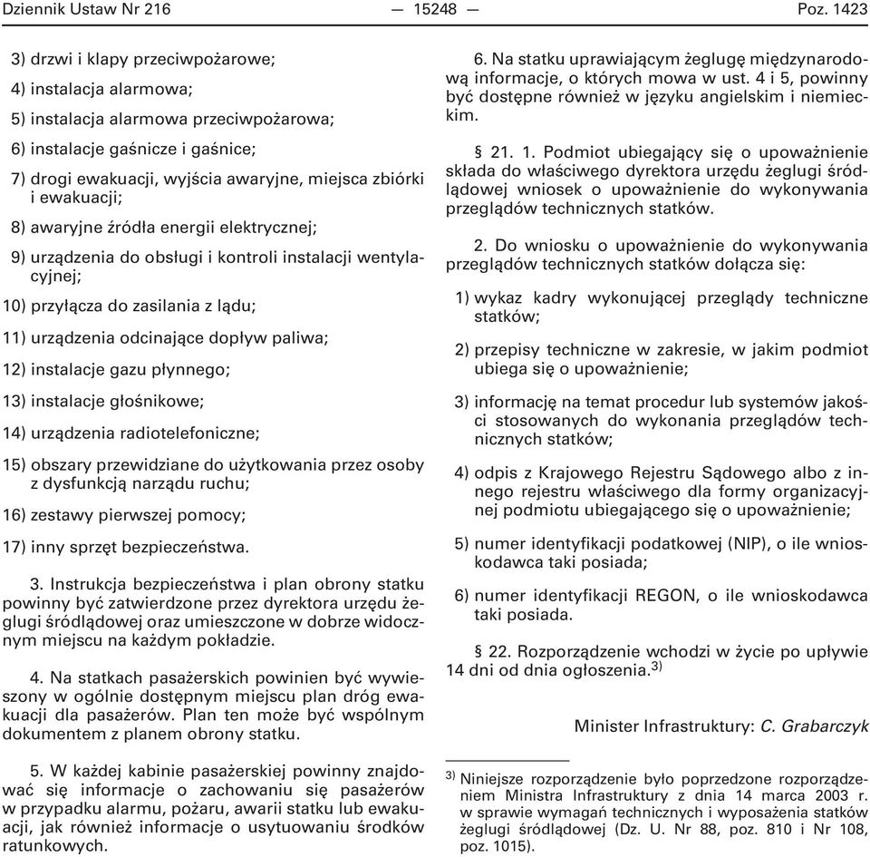 ewakuacji; 8) awaryjne źródła energii elektrycznej; 9) urządzenia do obsługi i kontroli instalacji wentylacyjnej; 10) przyłącza do zasilania z lądu; 11) urządzenia odcinające dopływ paliwa; 12)