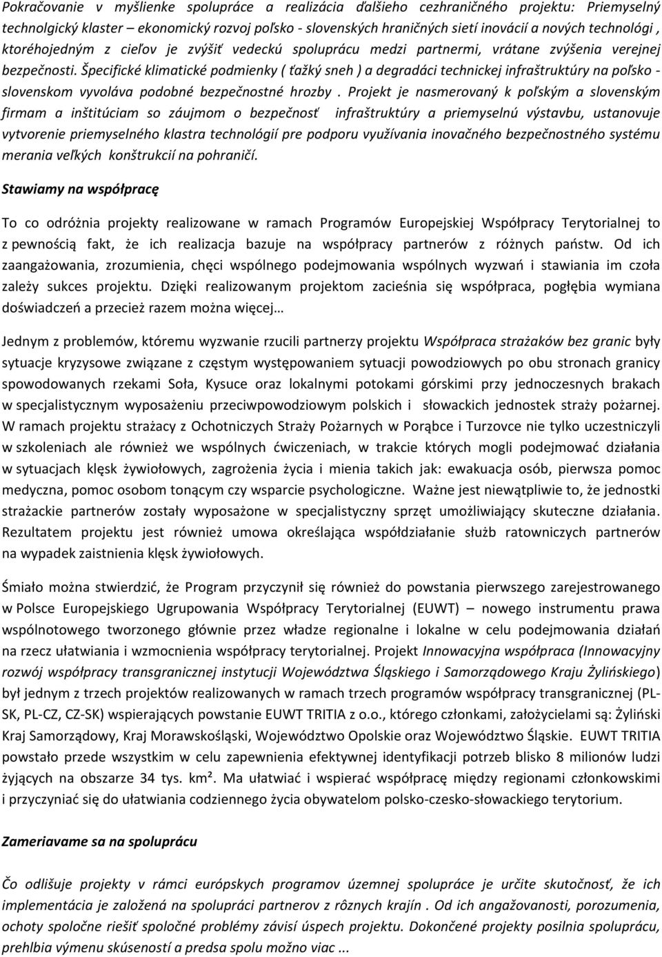 Špecifické klimatické podmienky ( ťažký sneh ) a degradáci technickej infraštruktúry na poľsko - slovenskom vyvoláva podobné bezpečnostné hrozby.