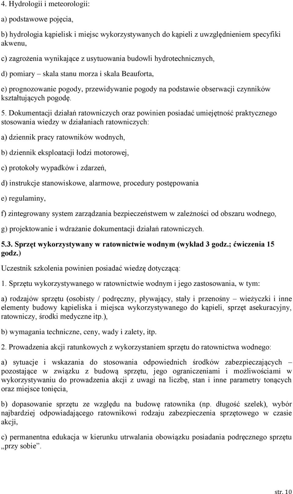 Dokumentacji działań ratowniczych oraz powinien posiadać umiejętność praktycznego stosowania wiedzy w działaniach ratowniczych: a) dziennik pracy ratowników wodnych, b) dziennik eksploatacji łodzi