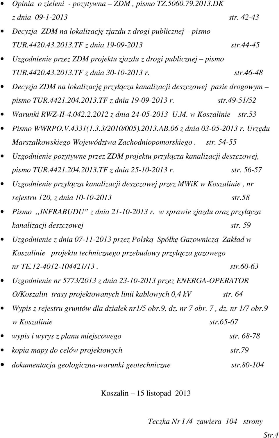 46-48 Decyzja ZDM na lokalizację przyłącza kanalizacji deszczowej pasie drogowym pismo TUR.4421.204.2013.TF z dnia 19-09-2013 r. str.49-51/52 Warunki RWZ-II-4.042.2.2012 z dnia 24-05-2013 U.M. w Koszalinie str.