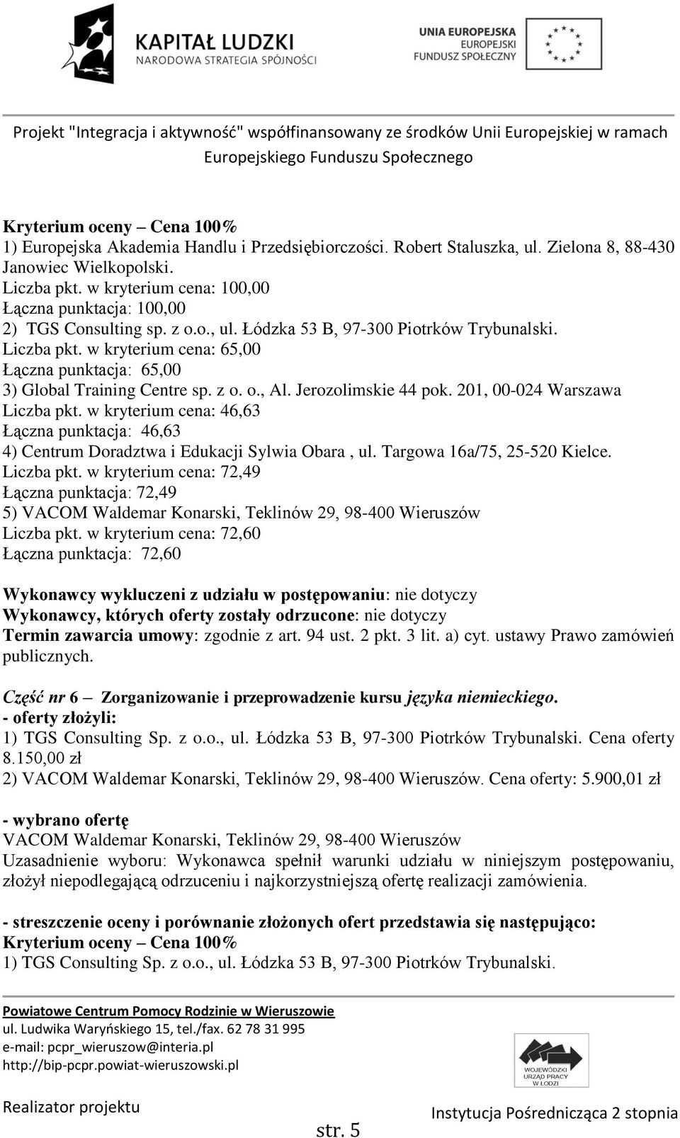 w kryterium cena: 46,63 Łączna punktacja: 46,63 4) Centrum Doradztwa i Edukacji Sylwia Obara, ul. Targowa 16a/75, 25-520 Kielce. Liczba pkt.