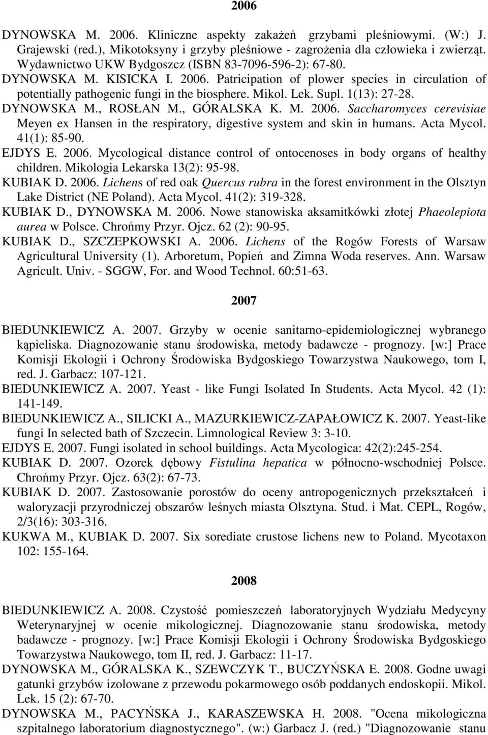 1(13): 27-28. DYNOWSKA M., ROSŁAN M., GÓRALSKA K. M. 2006. Saccharomyces cerevisiae Meyen ex Hansen in the respiratory, digestive system and skin in humans. Acta Mycol. 41(1): 85-90. EJDYS E. 2006. Mycological distance control of ontocenoses in body organs of healthy children.