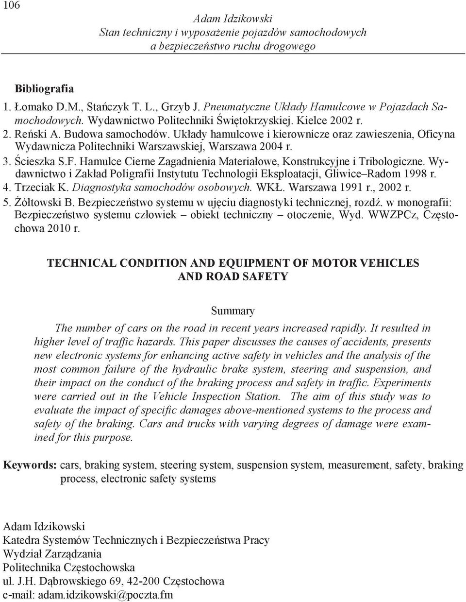 3. cieszka S.F. Hamulce Cierne Zagadnienia Materiałowe, Konstrukcyjne i Tribologiczne. Wydawnictwo i Zakład Poligrafii Instytutu Technologii Eksploatacji, Gliwice Radom 1998 r. 4. Trzeciak K.