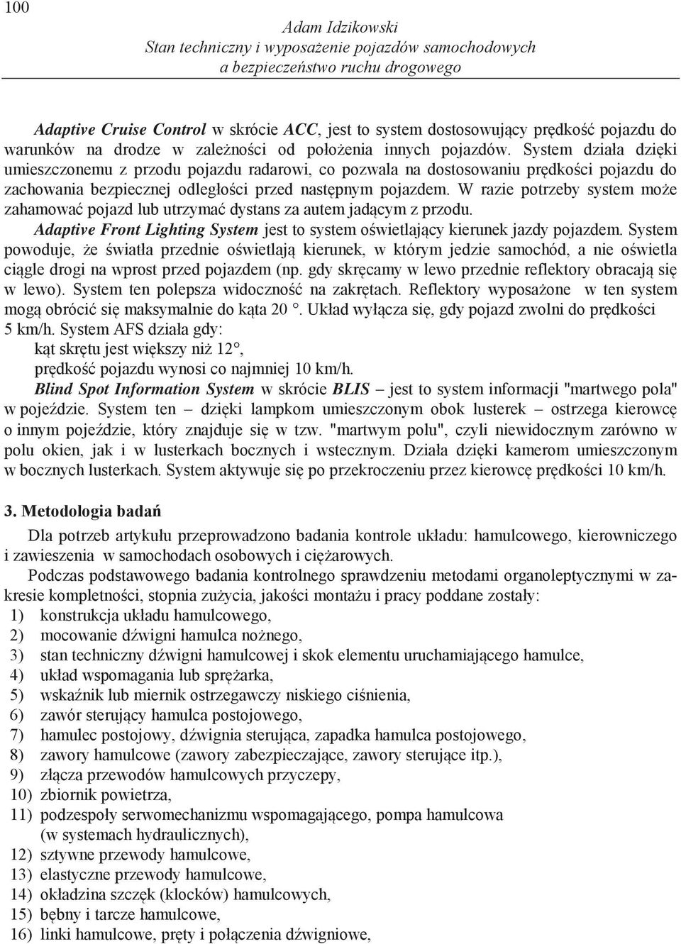 System działa dzi ki umieszczonemu z przodu pojazdu radarowi, co pozwala na dostosowaniu pr dko ci pojazdu do zachowania bezpiecznej odległo ci przed nast pnym pojazdem.