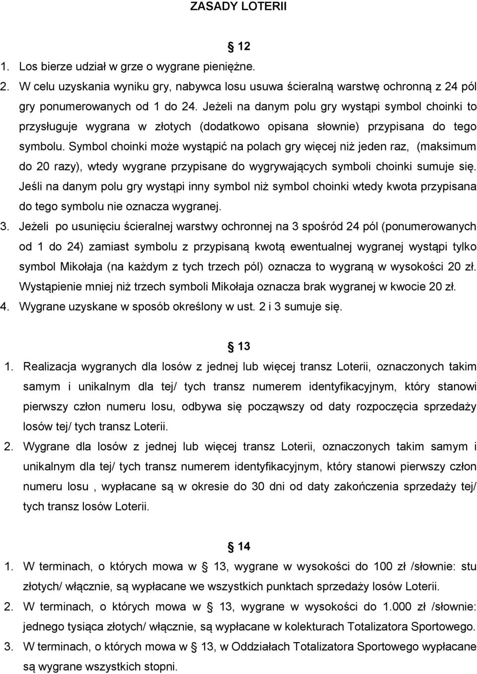 Symbol choinki może wystąpić na polach gry więcej niż jeden raz, (maksimum do 20 razy), wtedy wygrane przypisane do wygrywających symboli choinki sumuje się.