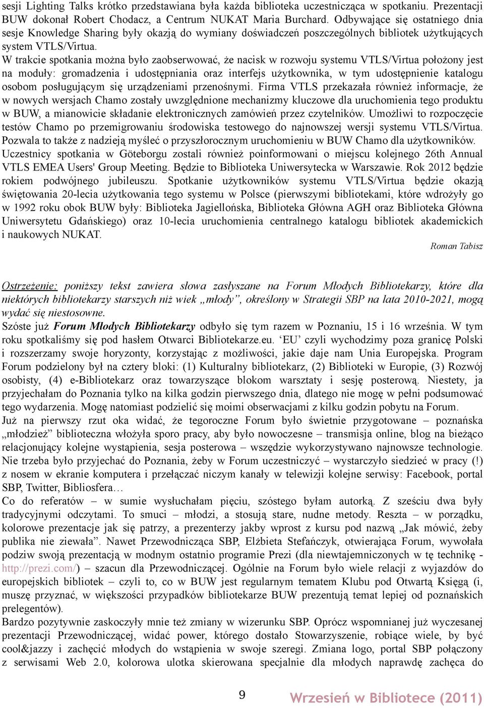 W trakcie spotkania można było zaobserwować, że nacisk w rozwoju systemu VTLS/Virtua położony jest na moduły: gromadzenia i udostępniania oraz interfejs użytkownika, w tym udostępnienie katalogu