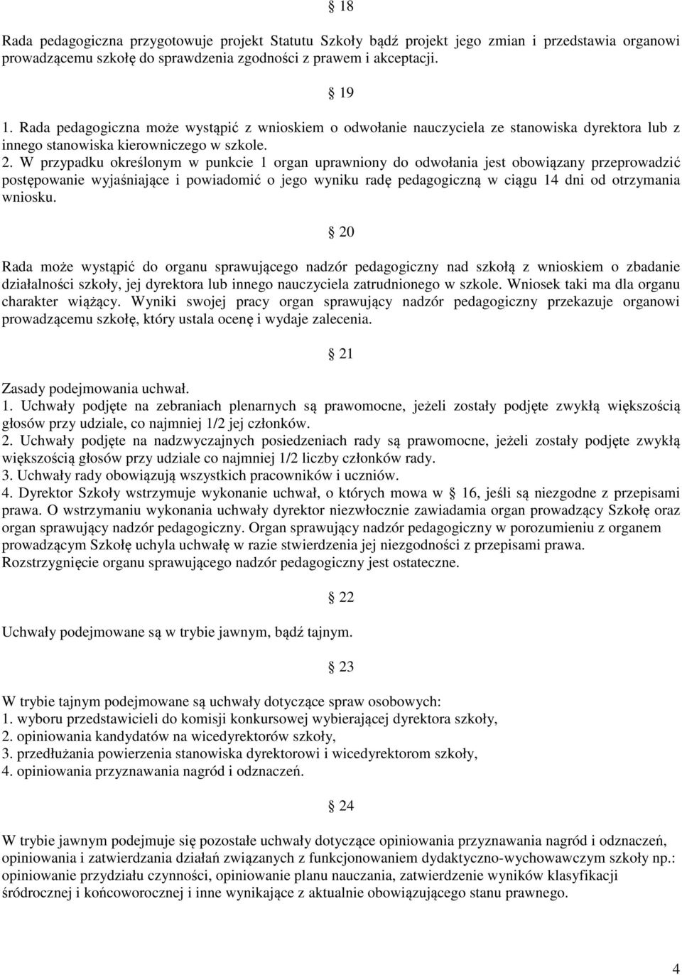 W przypadku określonym w punkcie 1 organ uprawniony do odwołania jest obowiązany przeprowadzić postępowanie wyjaśniające i powiadomić o jego wyniku radę pedagogiczną w ciągu 14 dni od otrzymania