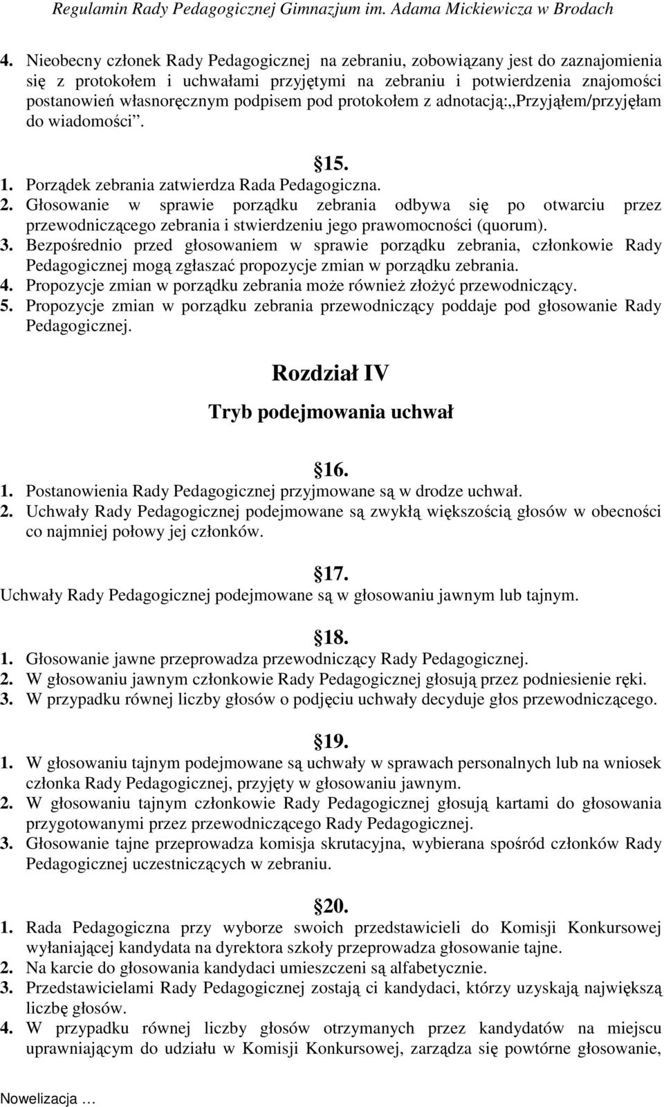 Głosowanie w sprawie porządku zebrania odbywa się po otwarciu przez przewodniczącego zebrania i stwierdzeniu jego prawomocności (quorum). 3.