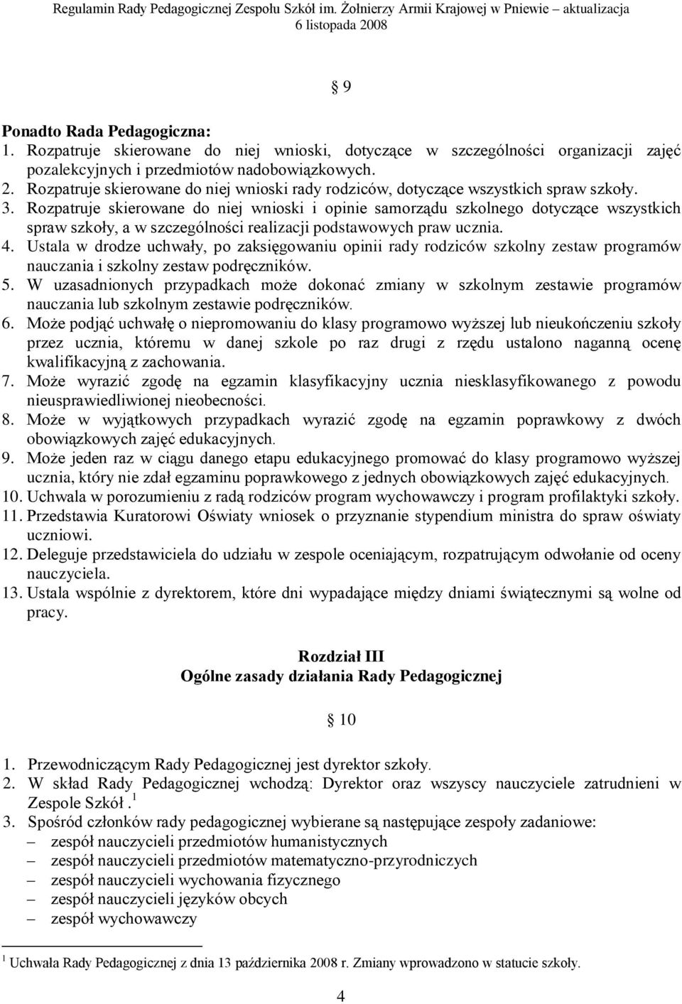 Rozpatruje skierowane do niej wnioski i opinie samorządu szkolnego dotyczące wszystkich spraw szkoły, a w szczególności realizacji podstawowych praw ucznia. 4.