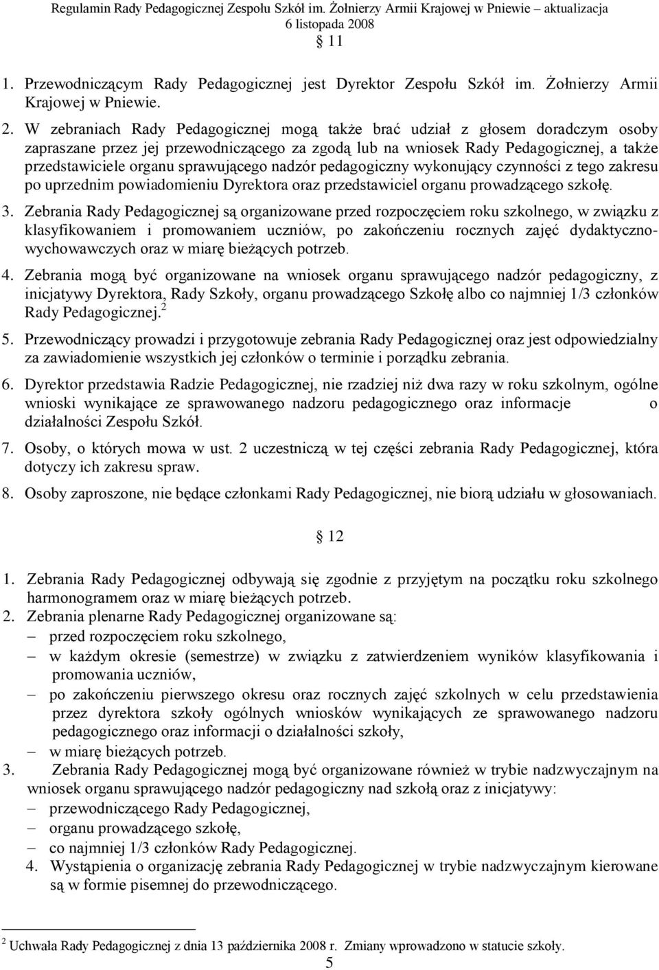 sprawującego nadzór pedagogiczny wykonujący czynności z tego zakresu po uprzednim powiadomieniu Dyrektora oraz przedstawiciel organu prowadzącego szkołę. 3.