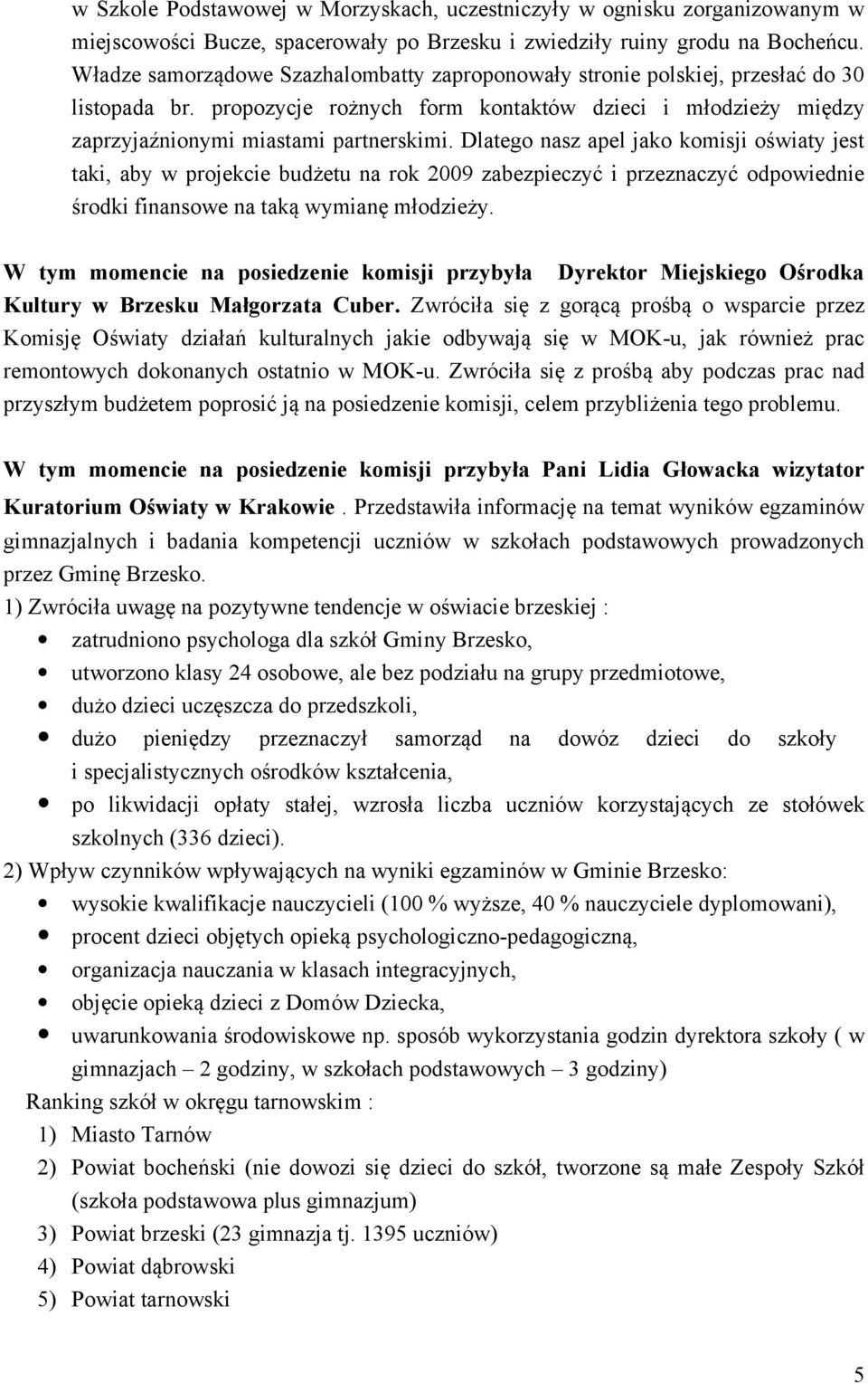 Dlatego nasz apel jako komisji oświaty jest taki, aby w projekcie budżetu na rok 2009 zabezpieczyć i przeznaczyć odpowiednie środki finansowe na taką wymianę młodzieży.