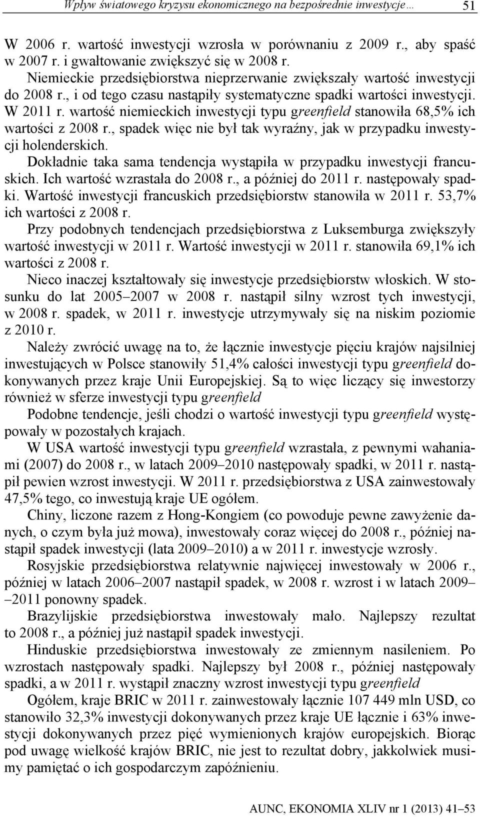 wartość niemieckich inwestycji typu greenfield stanowiła 68,5% ich wartości z 2008 r., spadek więc nie był tak wyraźny, jak w przypadku inwestycji holenderskich.