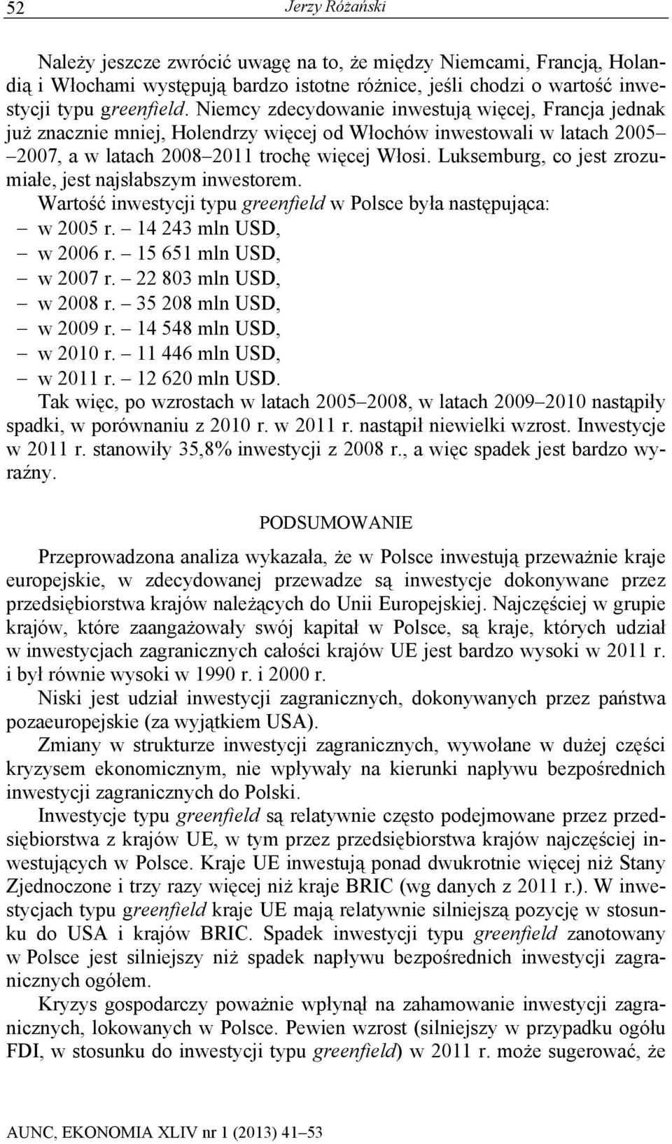 Luksemburg, co jest zrozumiałe, jest najsłabszym inwestorem. Wartość inwestycji typu greenfield w Polsce była następująca: w 2005 r. 14 243 mln USD, w 2006 r. 15 651 mln USD, w 2007 r.