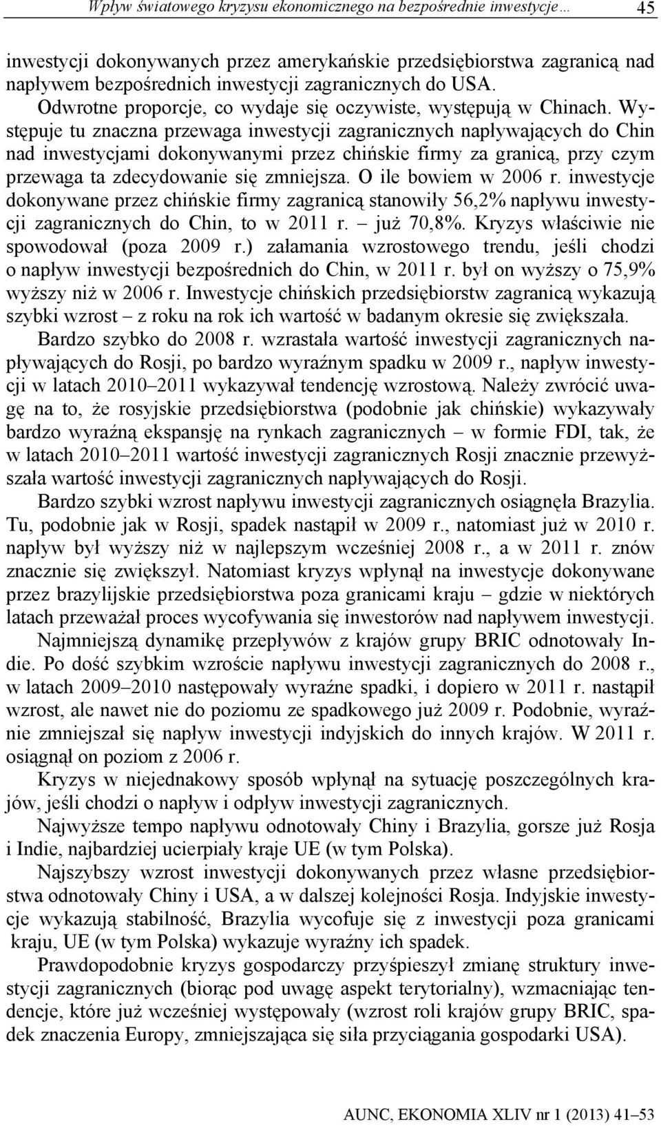 Występuje tu znaczna przewaga inwestycji zagranicznych napływających do Chin nad inwestycjami dokonywanymi przez chińskie firmy za granicą, przy czym przewaga ta zdecydowanie się zmniejsza.