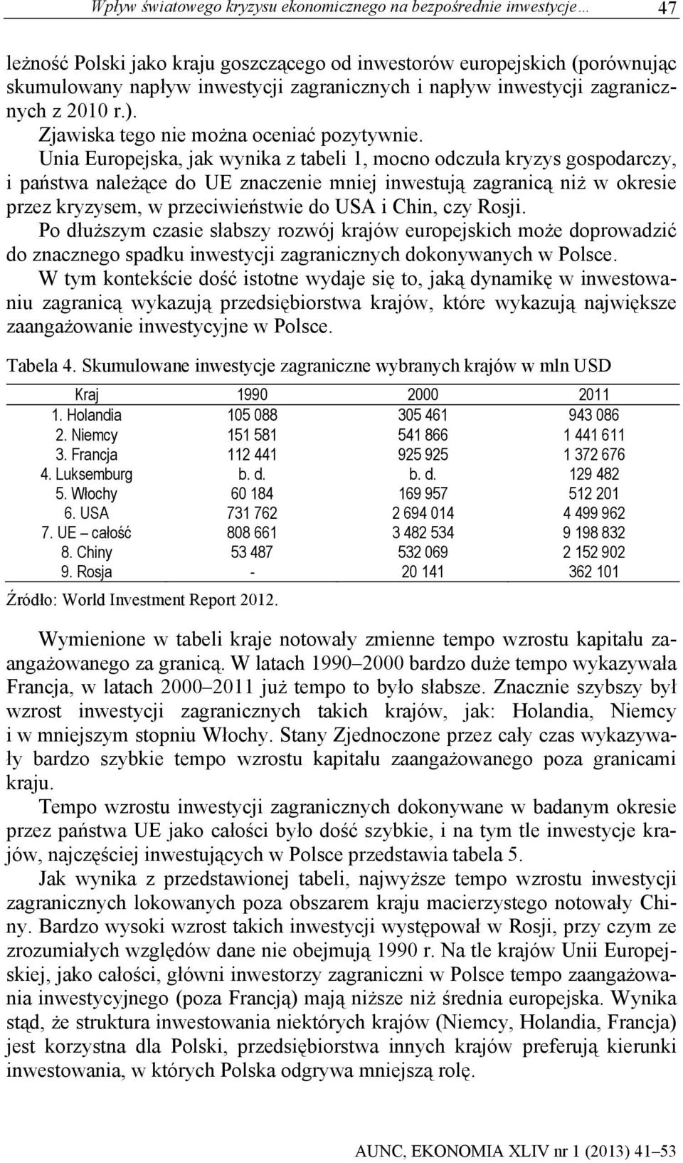 Unia Europejska, jak wynika z tabeli 1, mocno odczuła kryzys gospodarczy, i państwa należące do UE znaczenie mniej inwestują zagranicą niż w okresie przez kryzysem, w przeciwieństwie do USA i Chin,