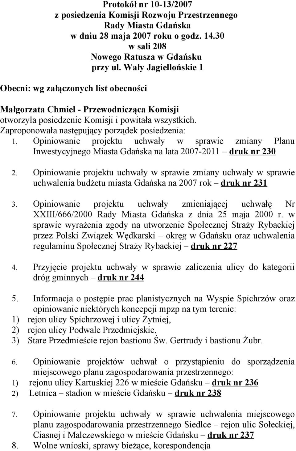 Zaproponowała następujący porządek posiedzenia: 1. Opiniowanie projektu uchwały w sprawie zmiany Planu Inwestycyjnego Miasta Gdańska na lata 2007-2011 druk nr 230 2.