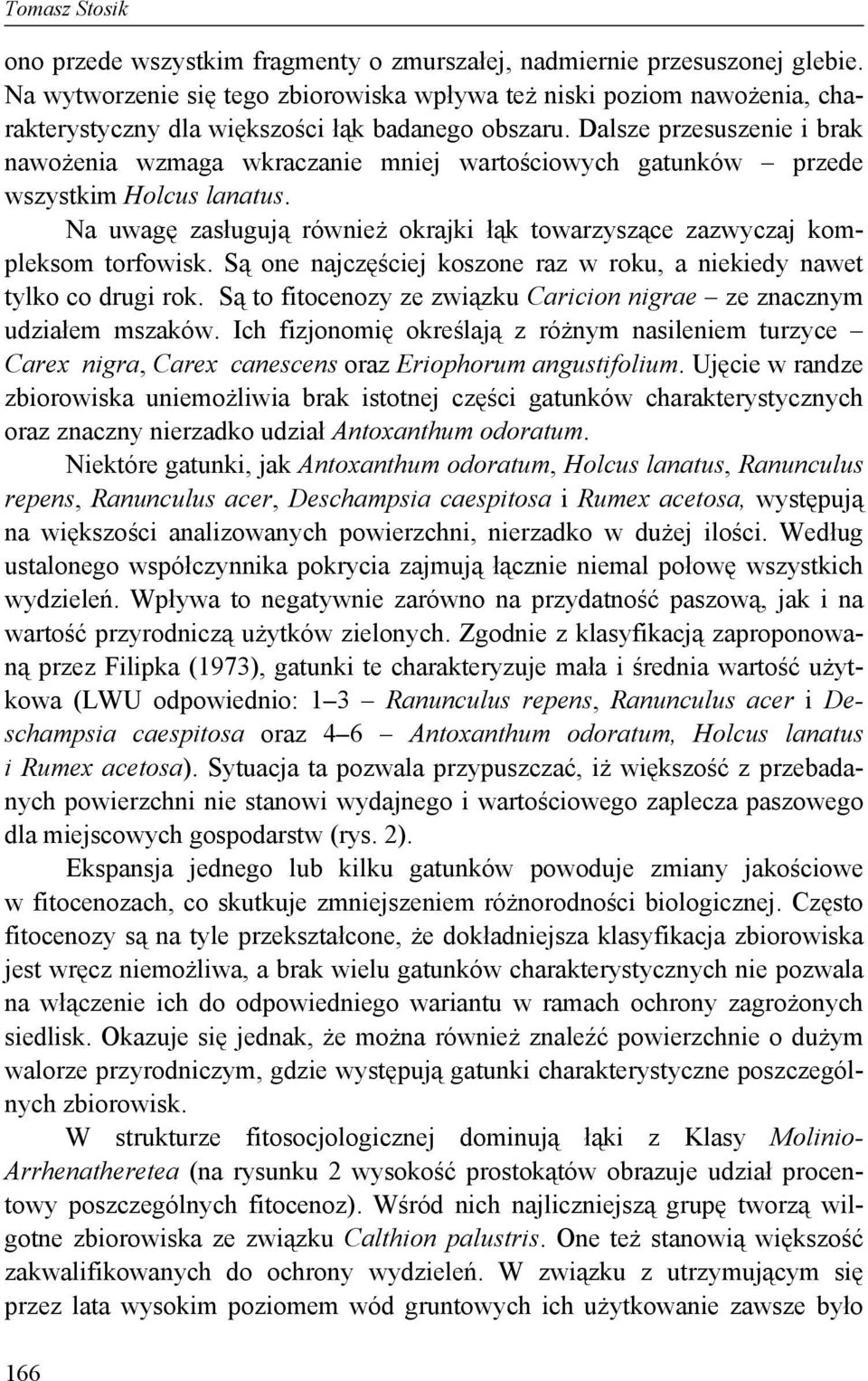 Dalsze przesuszenie i brak nawożenia wzmaga wkraczanie mniej wartościowych gatunków przede wszystkim Holcus lanatus. Na uwagę zasługują również okrajki łąk towarzyszące zazwyczaj kompleksom torfowisk.