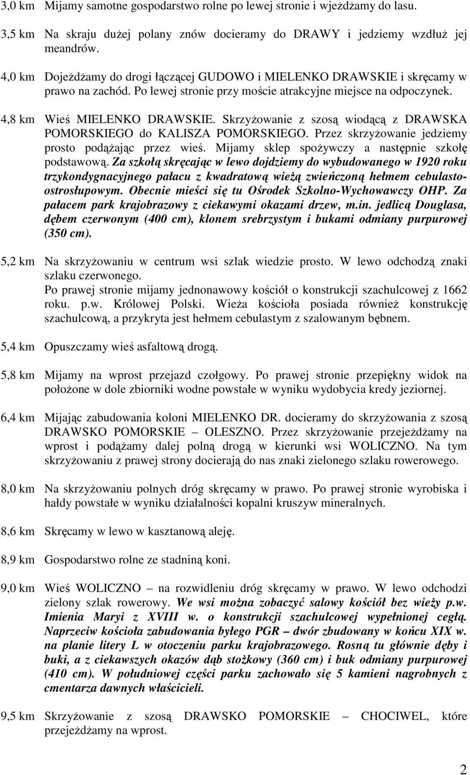 SkrzyŜowanie z szosą wiodącą z DRAWSKA POMORSKIEGO do KALISZA POMORSKIEGO. Przez skrzyŝowanie jedziemy prosto podąŝając przez wieś. Mijamy sklep spoŝywczy a następnie szkołę podstawową.