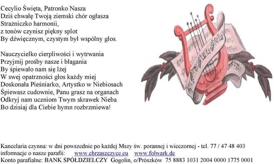 Śpiewasz cudownie, Panu grasz na organach Odkryj nam uczniom Twym skrawek Nieba Bo dzisiaj dla Ciebie hymn rozbrzmiewa! Kancelaria czynna: w dni powszednie po każdej Mszy św.