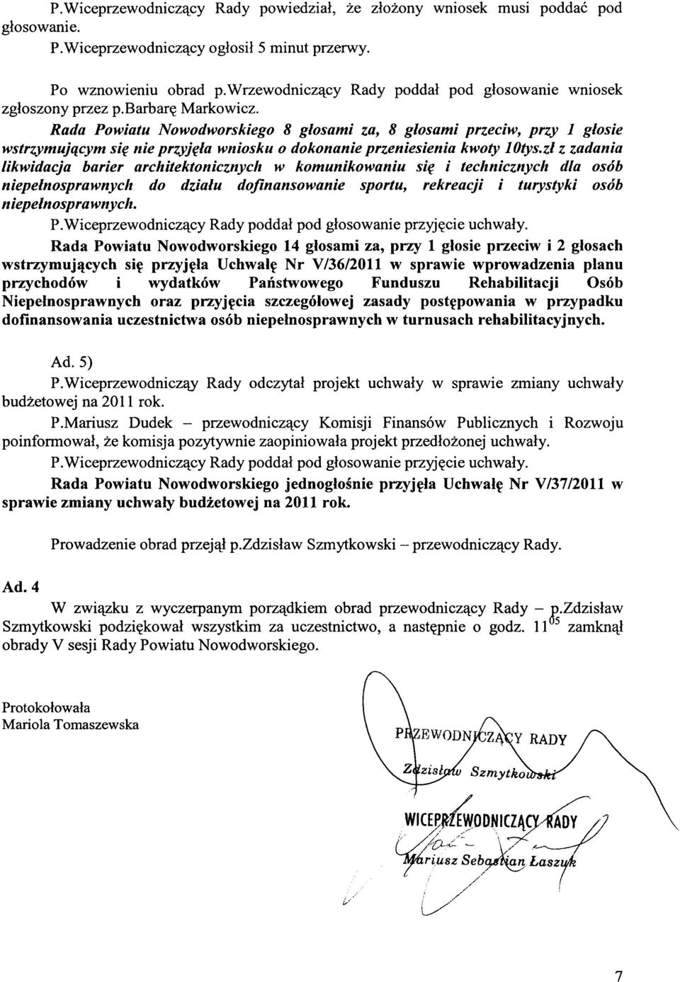 Rada Powiatu Nowodworskiego 8 głosami za, 8 głosami przeciw, przy l głosie wstrzymującym się nie przyjęła wniosku o dokonanie przeniesienia kwoty lotys.