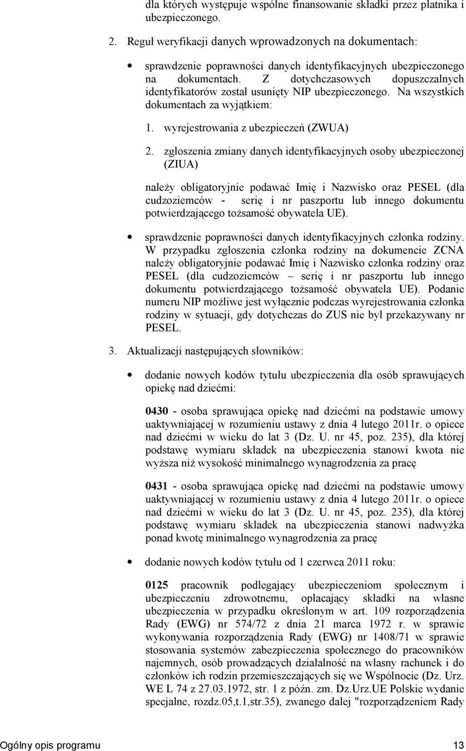 Z dotychczasowych dopuszczalnych identyfikatorów zosta usunikty NIP ubezpieczonego. Na wszystkich dokumentach za wyjntkiem: 1. wyrejestrowania z ubezpiecze< (ZWUA) 2.