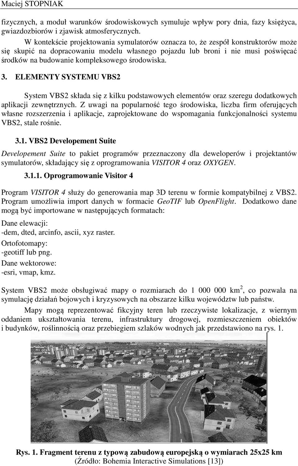 środowiska. 3. ELEMENTY SYSTEMU VBS2 System VBS2 składa się z kilku podstawowych elementów oraz szeregu dodatkowych aplikacji zewnętrznych.