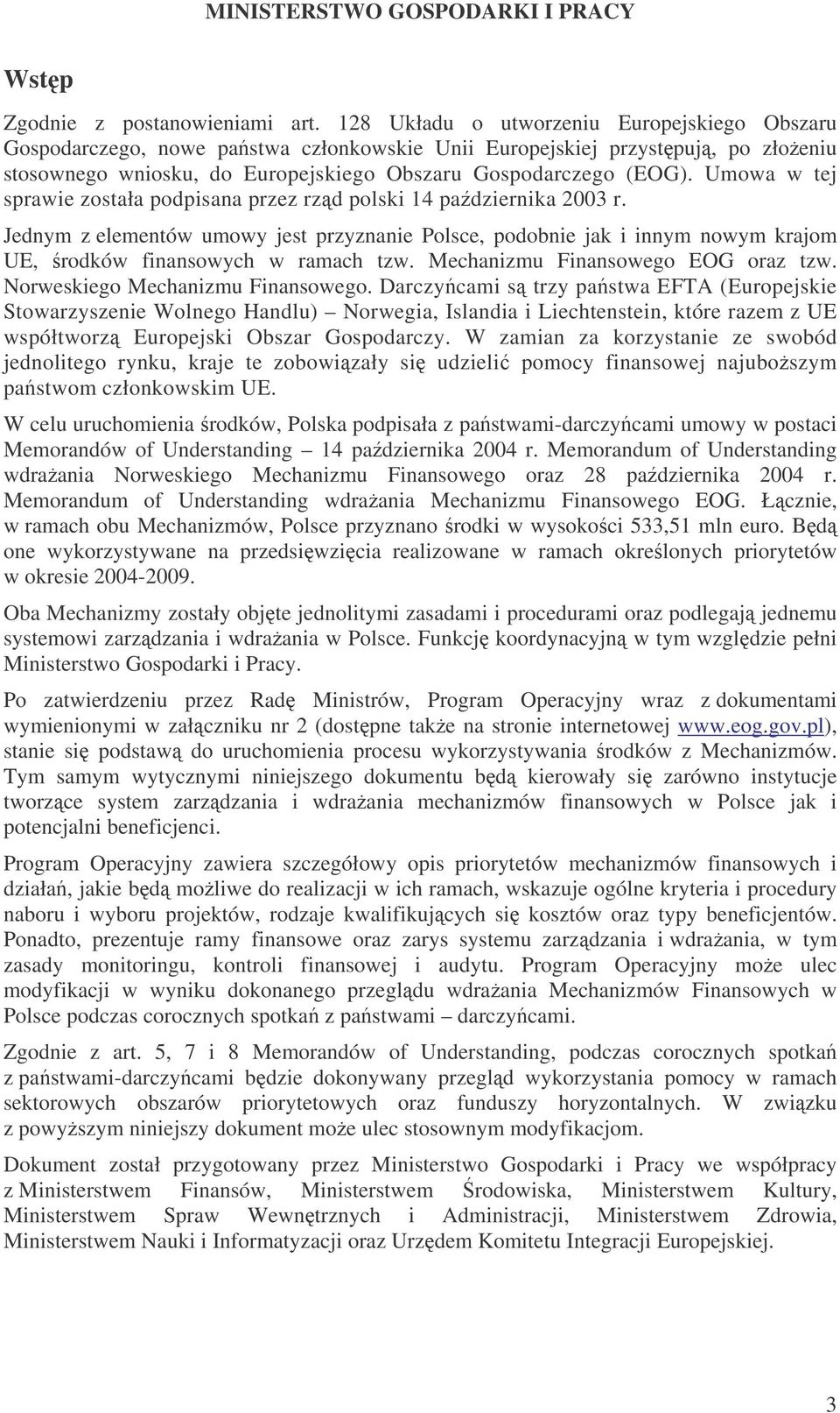 Umowa w tej sprawie została podpisana przez rzd polski 14 padziernika 2003 r. Jednym z elementów umowy jest przyznanie Polsce, podobnie jak i innym nowym krajom UE, rodków finansowych w ramach tzw.