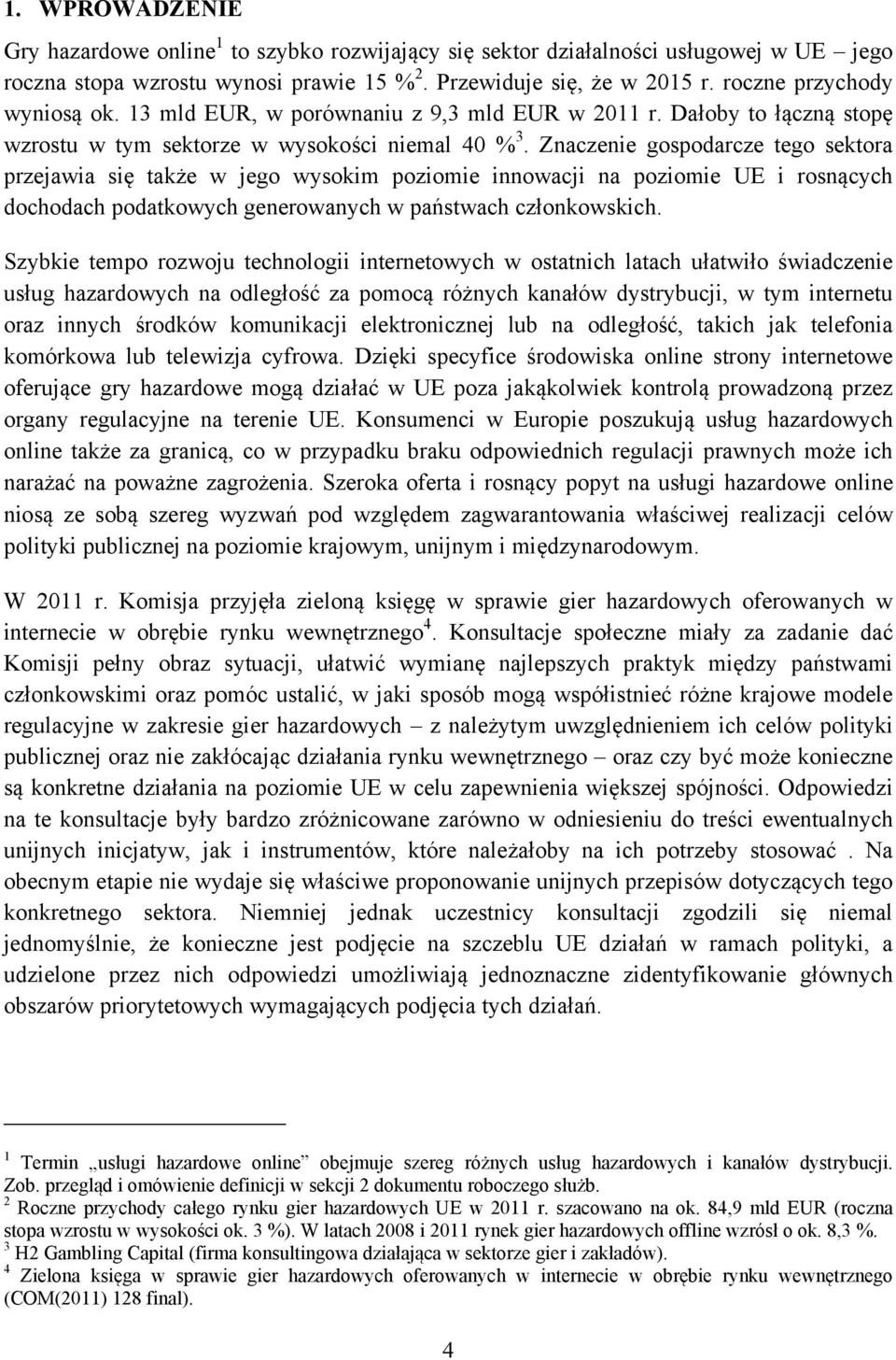 Znaczenie gospodarcze tego sektora przejawia się także w jego wysokim poziomie innowacji na poziomie UE i rosnących dochodach podatkowych generowanych w państwach członkowskich.