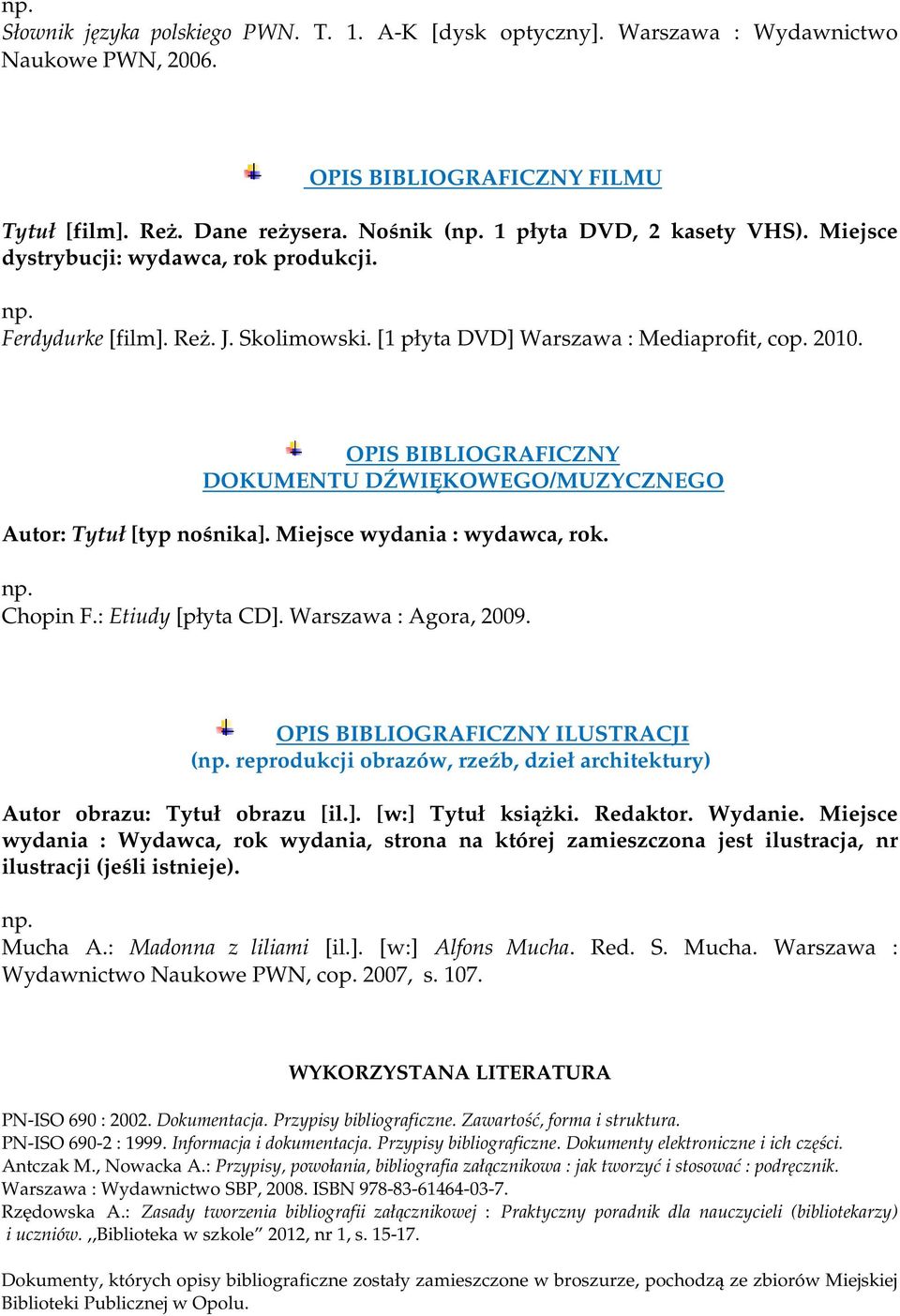 OPIS BIBLIOGRAFICZNY DOKUMENTU DŹWIĘKOWEGO/MUZYCZNEGO Autor: Tytuł [typ nośnika]. Miejsce wydania : wydawca, rok. Chopin F.: Etiudy [płyta CD]. Warszawa : Agora, 2009.