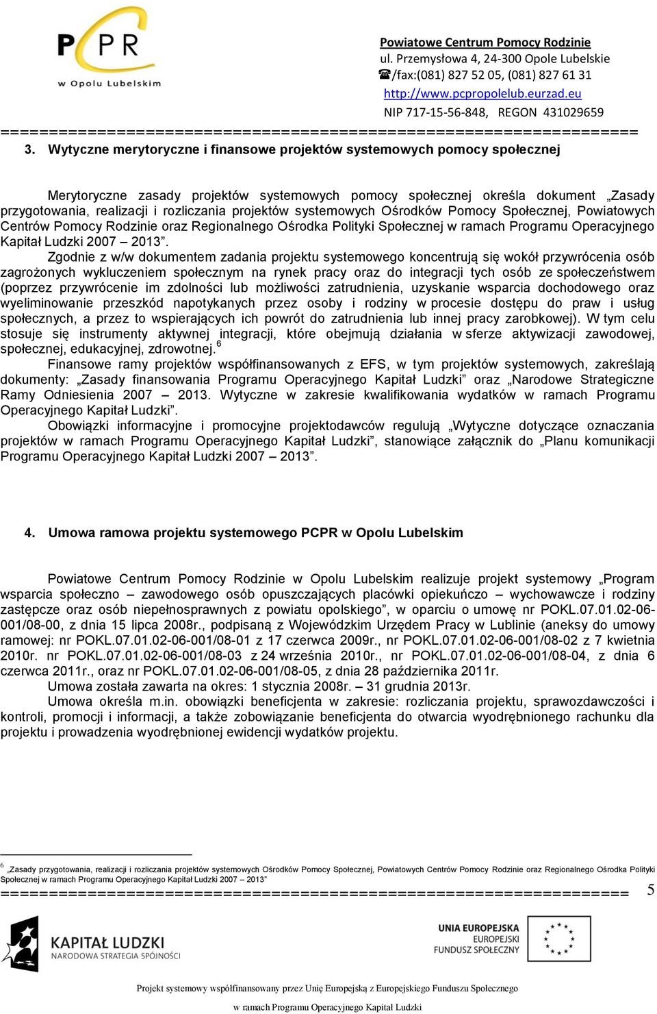 Zgodnie z w/w dokumentem zadania projektu systemowego koncentrują się wokół przywrócenia osób zagrożonych wykluczeniem społecznym na rynek pracy oraz do integracji tych osób ze społeczeństwem