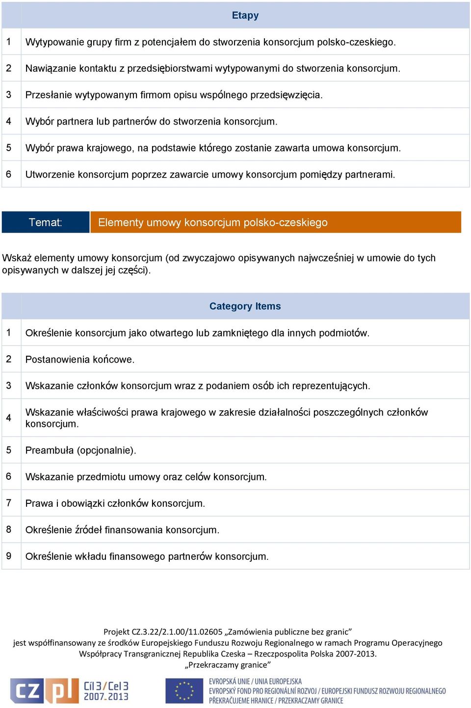 4 Wybór partnera lub partnerów do stworzenia 5 Wybór prawa krajowego, na podstawie którego zostanie zawarta umowa 6 Utworzenie konsorcjum poprzez zawarcie umowy konsorcjum pomiędzy partnerami.