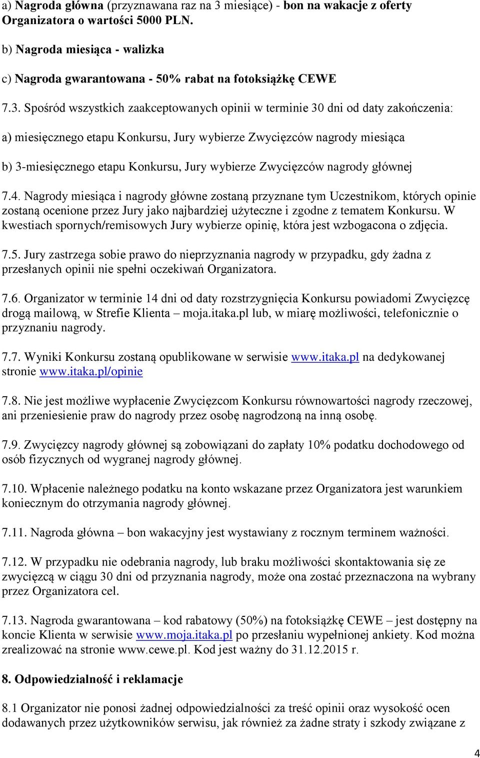 Spośród wszystkich zaakceptowanych opinii w terminie 30 dni od daty zakończenia: a) miesięcznego etapu Konkursu, Jury wybierze Zwycięzców nagrody miesiąca b) 3-miesięcznego etapu Konkursu, Jury