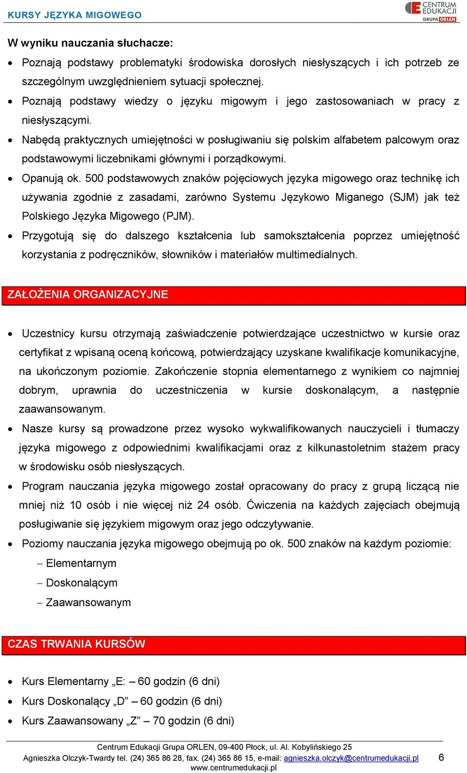 Nabędą praktycznych umiejętności w posługiwaniu się polskim alfabetem palcowym oraz podstawowymi liczebnikami głównymi i porządkowymi. Opanują ok.