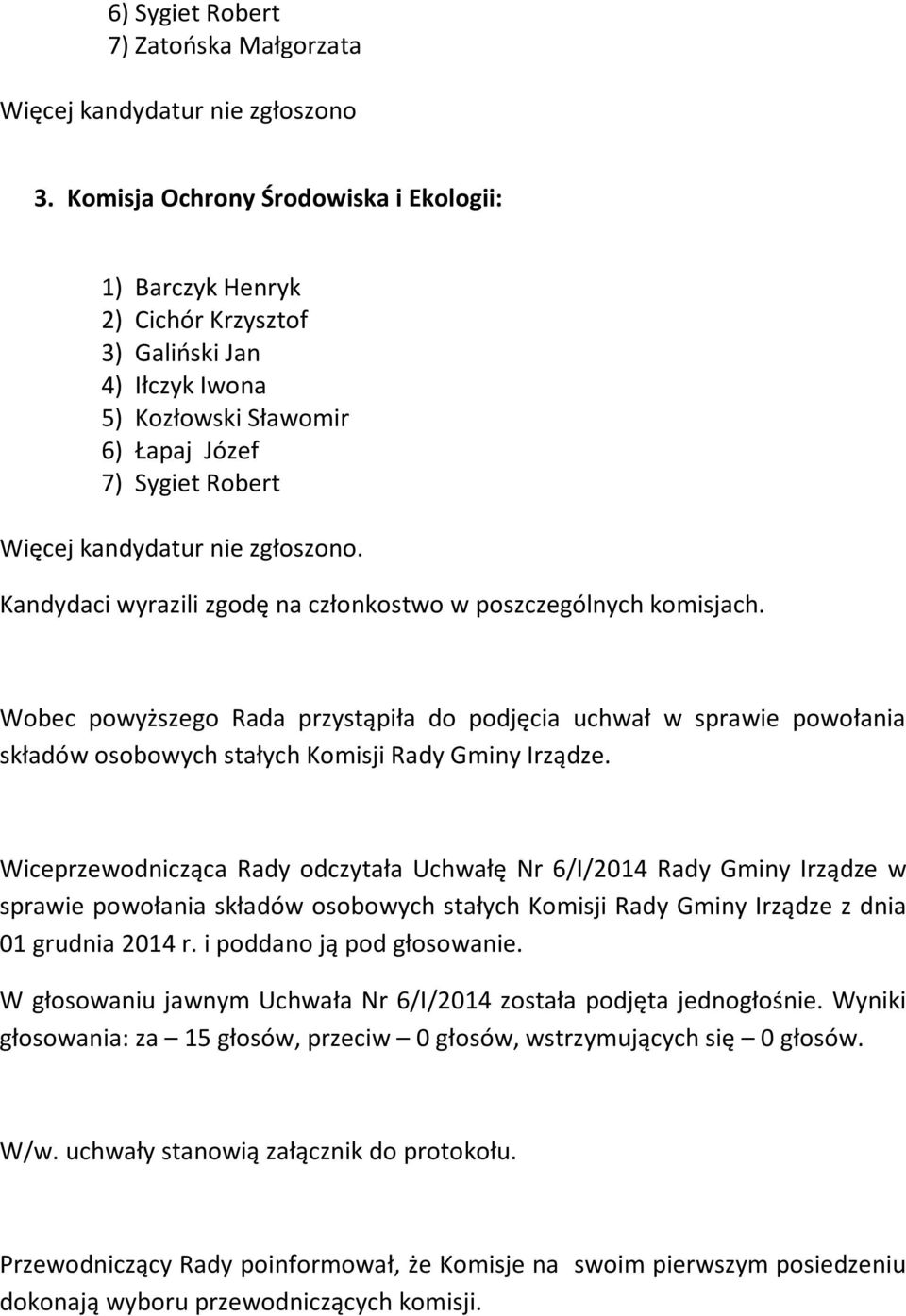 Kandydaci wyrazili zgodę na członkostwo w poszczególnych komisjach. Wobec powyższego Rada przystąpiła do podjęcia uchwał w sprawie powołania składów osobowych stałych Komisji Rady Gminy Irządze.