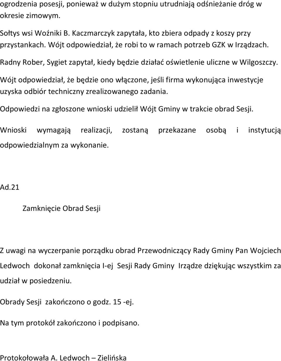 Wójt odpowiedział, że będzie ono włączone, jeśli firma wykonująca inwestycje uzyska odbiór techniczny zrealizowanego zadania. Odpowiedzi na zgłoszone wnioski udzielił Wójt Gminy w trakcie obrad Sesji.