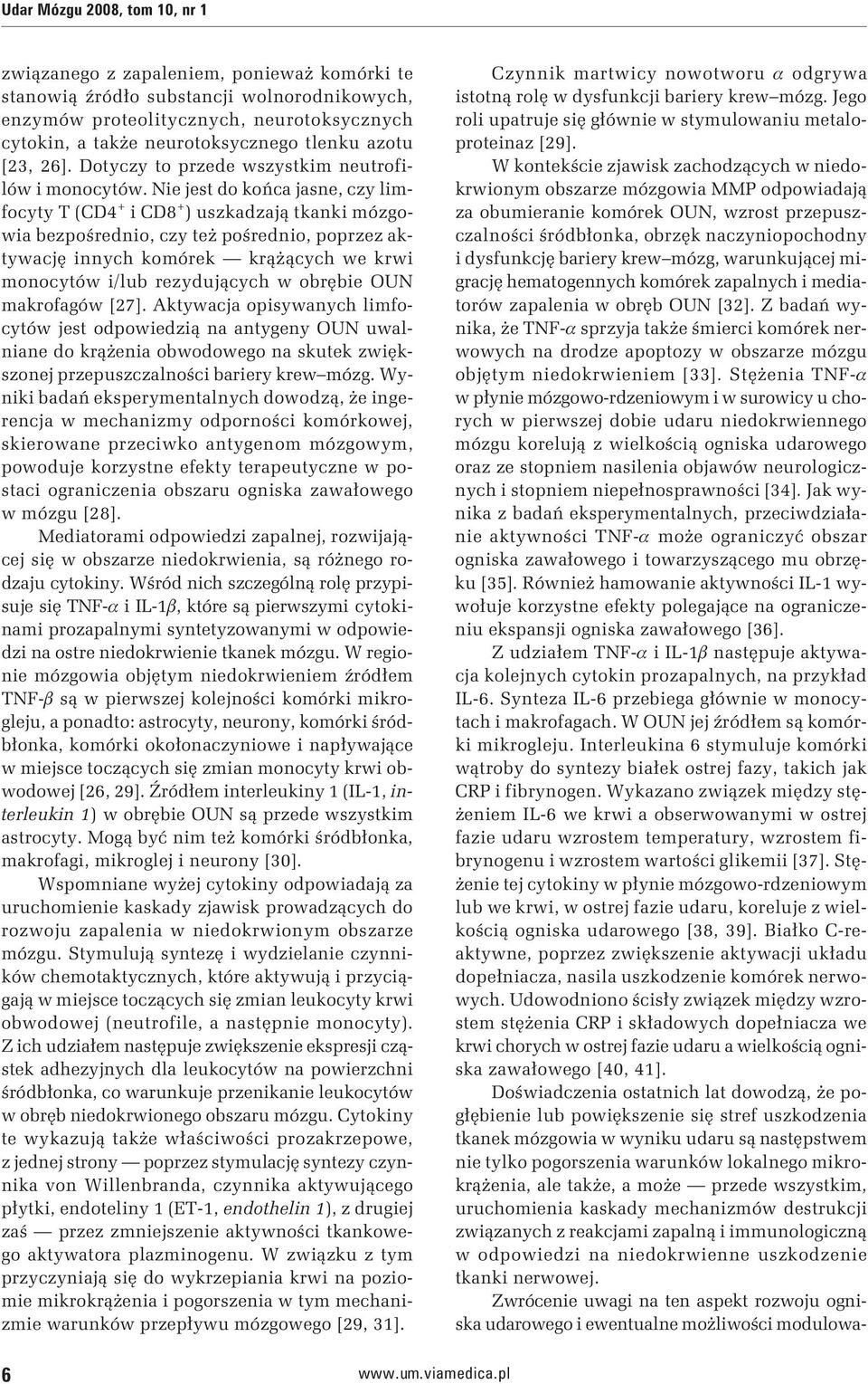 Nie jest do końca jasne, czy limfocyty T (CD4 + i CD8 + ) uszkadzają tkanki mózgowia bezpośrednio, czy też pośrednio, poprzez aktywację innych komórek krążących we krwi monocytów i/lub rezydujących w