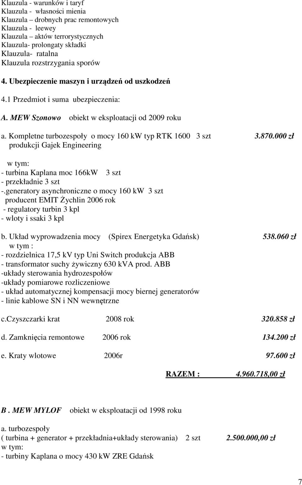 Kompletne turbozespoły o mocy 160 kw typ RTK 1600 3 szt 3.870.000 zł produkcji Gajek Engineering w tym: - turbina Kaplana moc 166kW 3 szt - przekładnie 3 szt -.