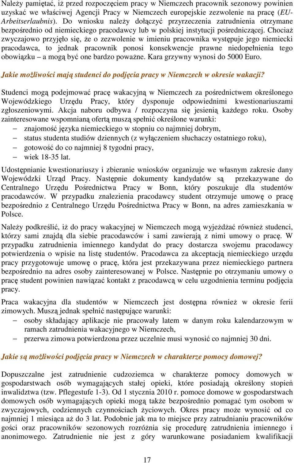 ChociaŜ zwyczajowo przyjęło się, Ŝe o zezwolenie w imieniu pracownika występuje jego niemiecki pracodawca, to jednak pracownik ponosi konsekwencje prawne niedopełnienia tego obowiązku a mogą być one