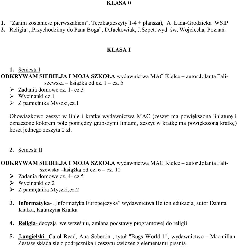 1 Obowiązkowo zeszyt w linie i kratkę wydawnictwa MAC (zeszyt ma powiększoną liniaturę i oznaczone kolorem pole pomiędzy grubszymi liniami, zeszyt w kratkę ma powiększoną kratkę) koszt jednego