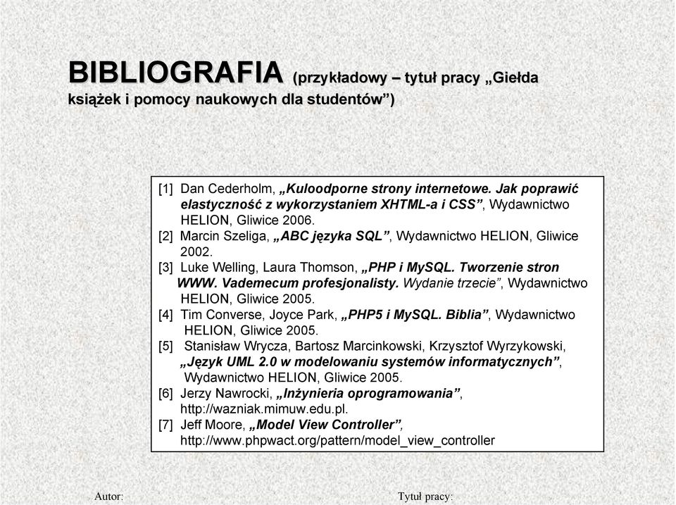 [3] Luke Welling, Laura Thomson, PHP i MySQL. Tworzenie stron WWW. Vademecum profesjonalisty. Wydanie trzecie, Wydawnictwo HELION, Gliwice 2005. [4] Tim Converse, Joyce Park, PHP5 i MySQL.