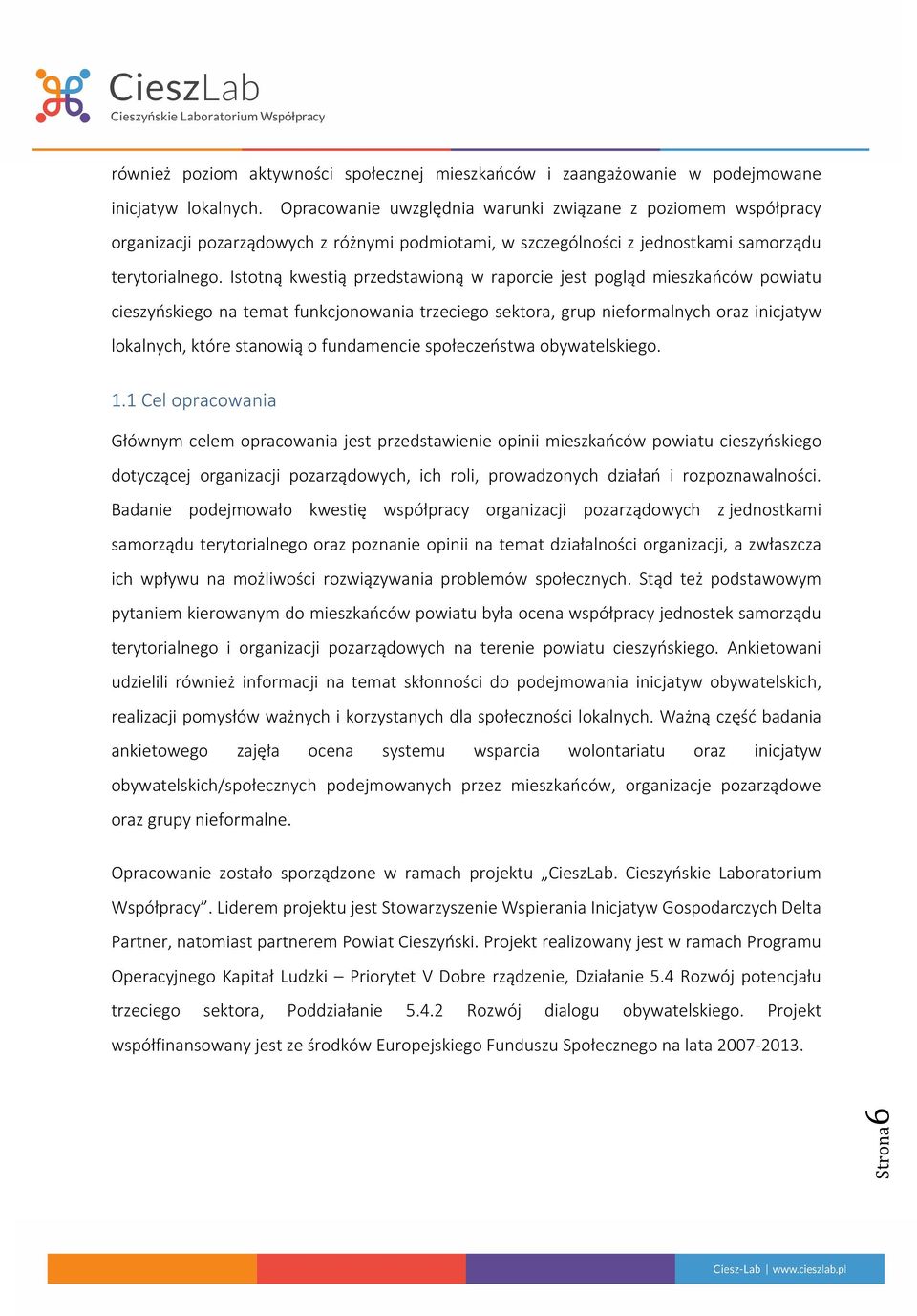 Istotną kwestią przedstawioną w raporcie jest pogląd mieszkańców powiatu cieszyńskiego na temat funkcjonowania trzeciego sektora, grup nieformalnych oraz inicjatyw lokalnych, które stanowią o