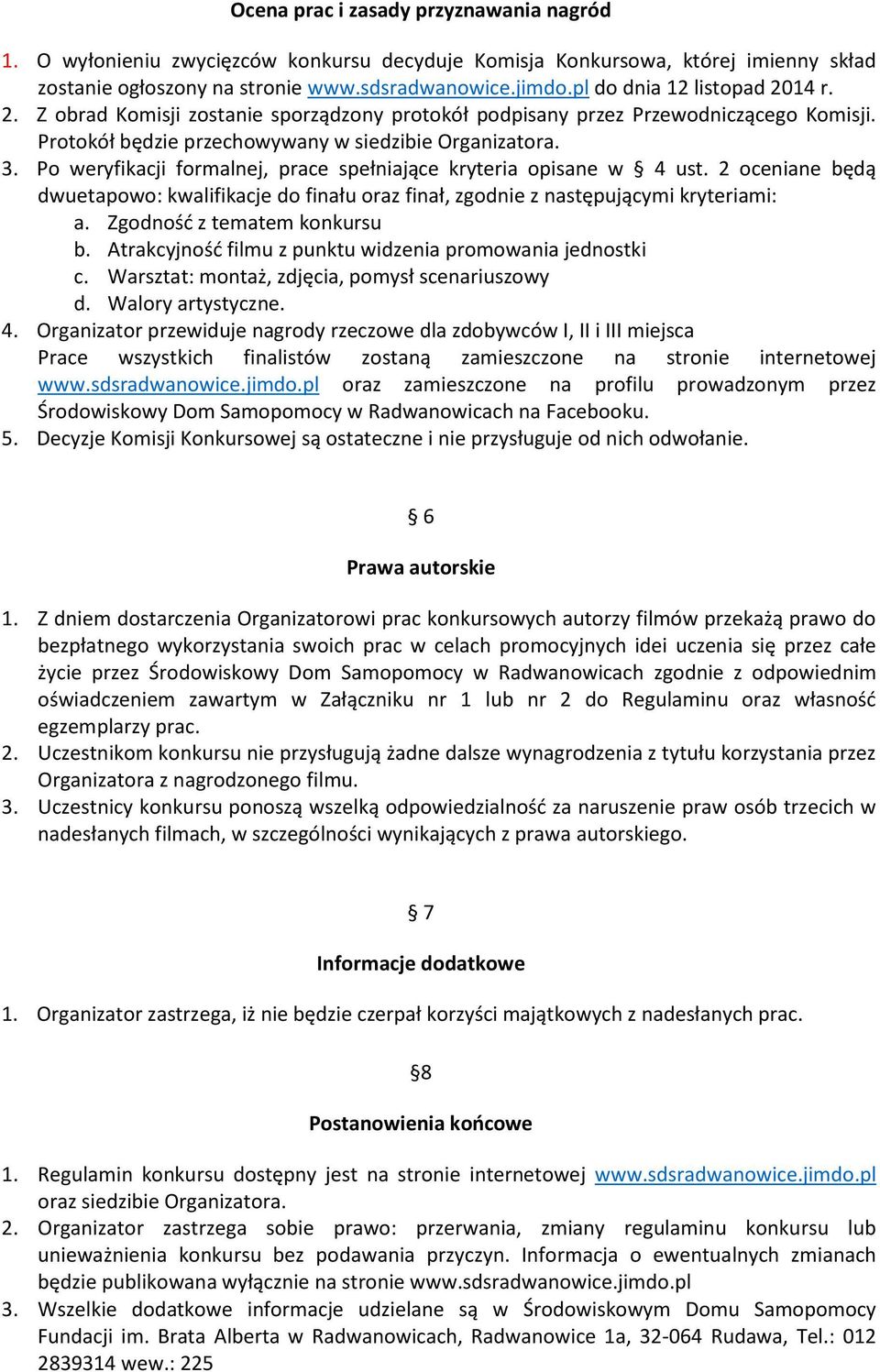 Po weryfikacji formalnej, prace spełniające kryteria opisane w 4 ust. 2 oceniane będą dwuetapowo: kwalifikacje do finału oraz finał, zgodnie z następującymi kryteriami: a.