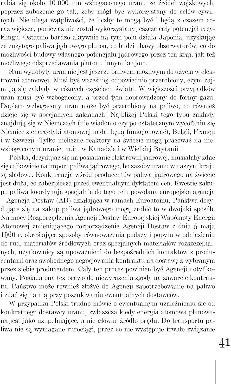 Ostatnio bardzo aktywnie na tym polu działa Japonia, uzyskując ze zużytego paliwa jądrowego pluton, co budzi obawy obserwatorów, co do możliwości budowy własnego potencjału jądrowego przez ten kraj,