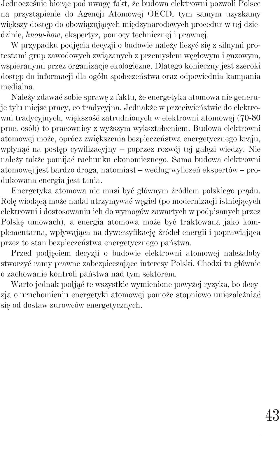 W przypadku podjęcia decyzji o budowie należy liczyć się z silnymi protestami grup zawodowych związanych z przemysłem węglowym i gazowym, wspieranymi przez organizacje ekologiczne.